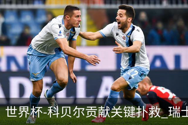 世界杯-科贝尔贡献关键扑救 瑞士半场0-0闷平哥伦比亚