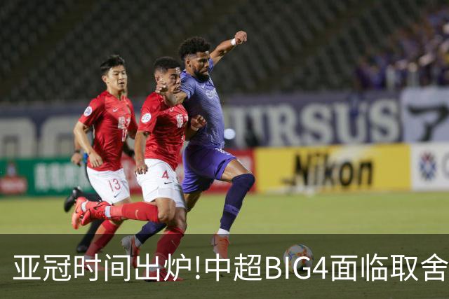 亚冠时间出炉!中超BIG4面临取舍 5轮中超或受影响