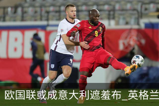 欧国联或成意大利遮羞布 英格兰生死战难赢?