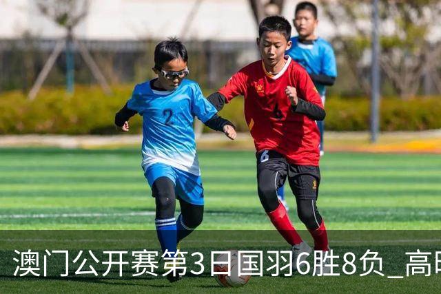 澳门公开赛第3日国羽6胜8负 高昉洁邬洛愉晋级8强